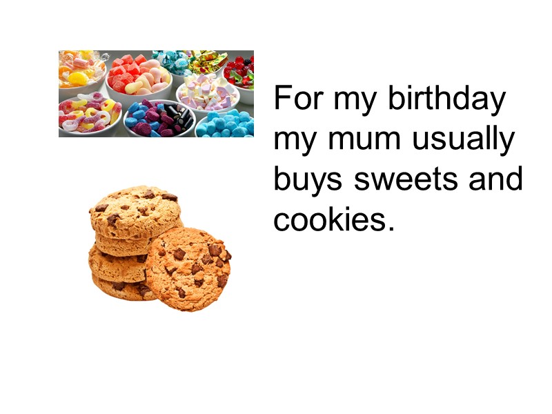 For my birthday my mum usually buys sweets and cookies.